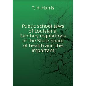 

Книга Public school laws of Louisiana. Sanitary regulations of the State board of health and the important
