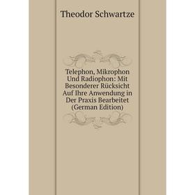 

Книга Telephon, Mikrophon Und Radiophon: Mit Besonderer Rücksicht Auf Ihre Anwendung in Der Praxis Bearbeitet (German Edition)
