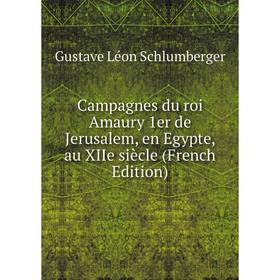 

Книга Campagnes du roi Amaury 1er de Jerusalem, en Egypte, au XIIe siècle (French Edition)