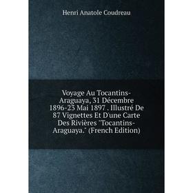

Книга Voyage Au Tocantins-Araguaya, 31 Décembre 1896-23 Mai 1897. Illustré De 87 Vignettes Et D'une Carte Des Rivières Tocantins-Araguaya. (French Edi