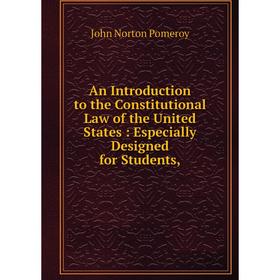 

Книга An Introduction to the Constitutional Law of the United States: Especially Designed for Students,