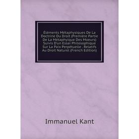 

Книга Éléments Métaphysiques De La Doctrine Du Droit (Première Partie De La Métaphyique Des Moeurs) Suivis D'un Essai Philosophique Sur La Paix Perpét
