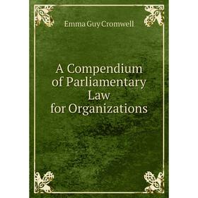 

Книга A Compendium of Parliamentary Law for Organizations