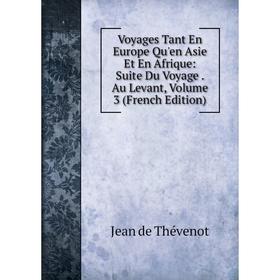 

Книга Voyages Tant En Europe Qu'en Asie Et En Afrique: Suite Du Voyage. Au Levant, Volume 3 (French Edition)