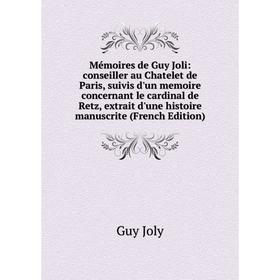 

Книга Mémoires de Guy Joli: conseiller au Chatelet de Paris, suivis d'un memoire concernant le cardinal de Retz, extrait d'une histoire manuscrite E