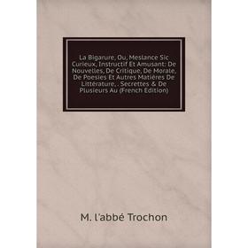 

Книга La Bigarure, Ou, Meslance Sic Curieux, Instructif Et Amusant: De Nouvelles, De Critique, De Morale, De Poesies Et Autres Matiéres De Littérature