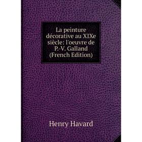 

Книга La peinture décorative au XIXe siècle: l'oeuvre de P. -V. Galland