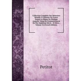 

Книга Collection Complete Des Mémoires Relatifs À L'histoire De France Depuis Le Règne De Philippe Auguste: Jusqu'au Commencement Du Dix-Septièrne Siè