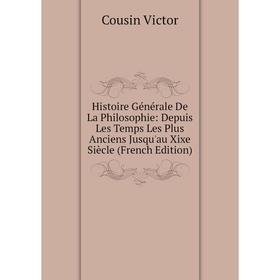 

Книга Histoire Générale De La Philosophie: Depuis Les Temps Les Plus Anciens Jusqu'au Xixe Siècle (French Edition)