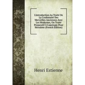 

Книга L'introduction Au Traité De La Conformité Des Merveilles Anciennes Avec Les Modernes, Ou Traité Preparatif À L'apologie Pour Herodote