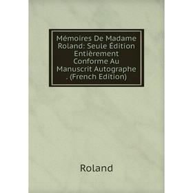 

Книга Mémoires De Madame Roland: Seule Édition Entièrement Conforme Au Manuscrit Autographe