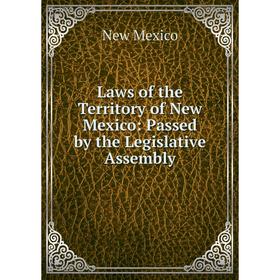 

Книга Laws of the Territory of New Mexico: Passed by the Legislative Assembly