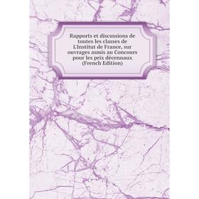 

Книга Rapports et discussions de toutes les classes de L'Institut de France, sur ouvrages asmis au Concours pour les prix décennaux (French Edition)