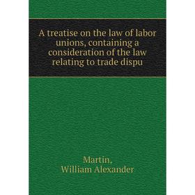 

Книга A treatise on the law of labor unions, containing a consideration of the law relating to trade dispu