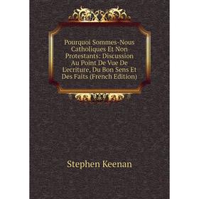 

Книга Pourquoi Sommes-Nous Catholiques Et Non Protestants: Discussion Au Point De Vue De L'ecriture, Du Bon Sens Et Des Faits (French Edition)