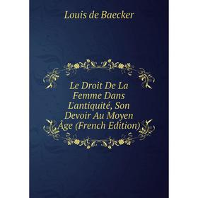 

Книга Le Droit De La Femme Dans L'antiquité, Son Devoir Au Moyen Âge