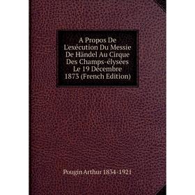 

Книга A Propos De L'exécution Du Messie De Händel Au Cirque Des Champs-élysées Le 19 Décembre 1873 (French Edition)