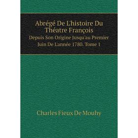 

Книга Abrégé De L'histoire Du Théatre François Depuis Son Origine Jusqu'au Premier Juin De L'année 1780. Tome 1