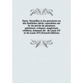 

Книга Paris, Versailles et les provinces au dix-huitième siècle: anecdotes sur la vie privée de plusieurs ministres, evêques, magistrats célèbres, hom