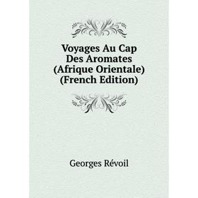 

Книга Voyages Au Cap Des Aromates (Afrique Orientale) (French Edition)