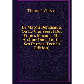 

Книга Le Maçon Démasqué, Ou Le Vrai Secret Des Francs Maçons, Mis Au Jour Dans Toutes Ses Parties