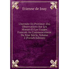 

Книга L'hermite En Province: Ou, Observations Sur Les Moeurs Et Les Usages Francais Au Commencement Du Xixe Siècle, Volume 2