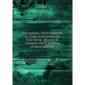 

Книга Inscriptions Chrétiennes De La Gaule Antérienres Au Viiie Siècle, Réunies Et Annotées Par E. Le Blant (French Edition)