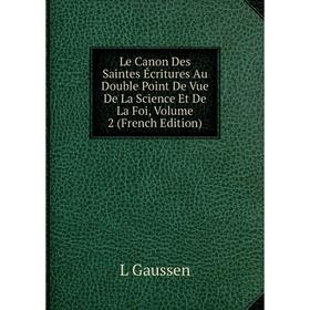 

Книга Le Canon Des Saintes Écritures Au Double Point De Vue De La Science Et De La Foi, Volume 2