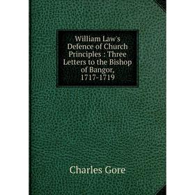 

Книга William Law's Defence of Church Principles: Three Letters to the Bishop of Bangor, 1717-1719