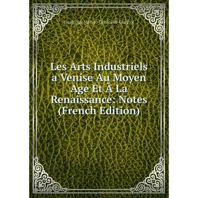 

Книга Les Arts Industriels a Venise Au Moyen Age Et À La Renaissance: Notes