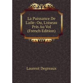 

Книга La Puissance De L'aile: Ou, L'oiseau Pris Au Vol