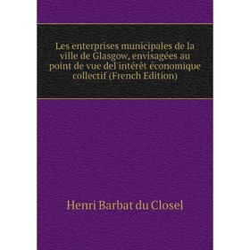 

Книга Les enterprises municipales de la ville de Glasgow, envisagées au point de vue del'intérêt économique collectif