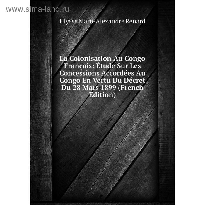 фото Книга la colonisation au congo français: étude sur les concessions accordées au congo en vertu du décret du 28 mars 1899 nobel press