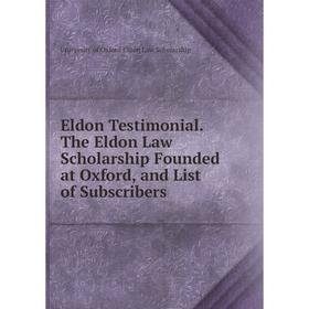 

Книга Eldon Testimonial. The Eldon Law Scholarship Founded at Oxford, and List of Subscribers