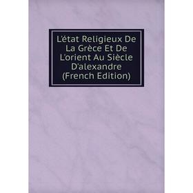 

Книга L'état Religieux De La Grèce Et De L'orient Au Siècle D'alexandre