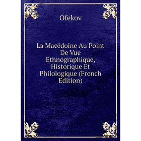 

Книга La Macédoine Au Point De Vue Ethnographique, Historique Et Philologique