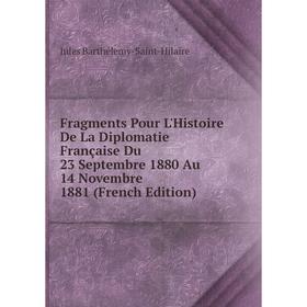 

Книга Fragments Pour L'Histoire De La Diplomatie Française Du 23 Septembre 1880 Au 14 Novembre 1881 (French Edition)