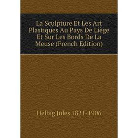 

Книга La Sculpture Et Les Art Plastiques Au Pays De Liège Et Sur Les Bords De La Meuse