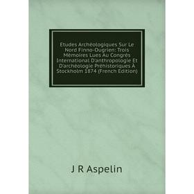 

Книга Etudes Archéologiques Sur Le Nord Finno-Ougrien