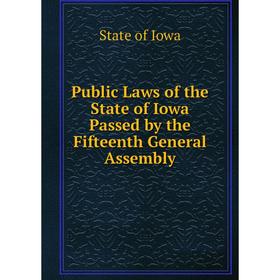 

Книга Public Laws of the State of Iowa Passed by the Fifteenth General Assembly