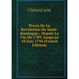 

Книга Precis De La Revolution De Saint-domingue,: Depuis La Fin De 1789, Jusqu'au 18 Juin 1794 (French Edition)