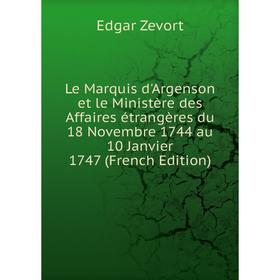 

Книга Le Marquis d'Argenson et le Ministère des Affaires étrangères du 18 Novembre 1744 au 10 Janvier 1747