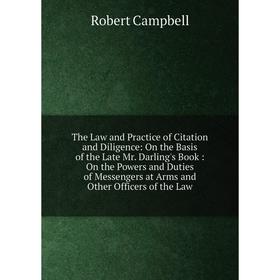 

Книга The Law and Practice of Citation and Diligence: On the Basis of the Late Mr. Darling's Book: On the Powers and Duties of Messengers at Arms and