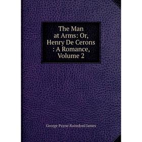 

Книга The Man at Arms: Or, Henry De Cerons: A Romance, Volume 2