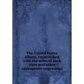 

Книга The United States album, embellished with the arms of each state and other appropriate engravings