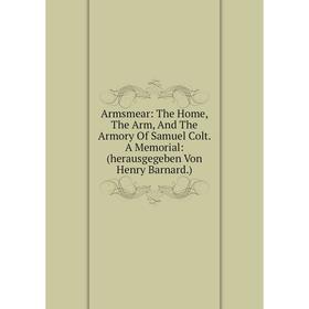 

Книга Armsmear: The Home, The Arm, And The Armory Of Samuel Colt. A Memorial: (herausgegeben Von Henry Barnard.)