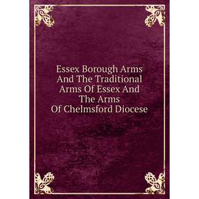 

Книга Essex Borough Arms And The Traditional Arms Of Essex And The Arms Of Chelmsford Diocese