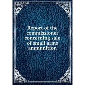 

Книга Report of the commissioner concerning sale of small arms ammunition