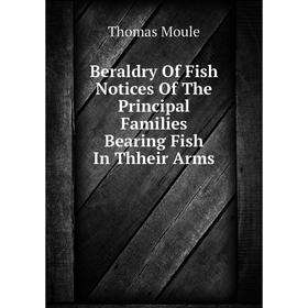 

Книга Beraldry Of Fish Notices Of The Principal Families Bearing Fish In Thheir Arms