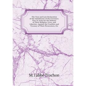 

Книга The True and Last Declaration of the Inhabitants of the Cevennes: Now in Arms for the Defence of Their Religion, Lives, and